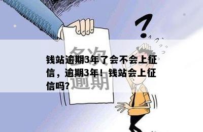 钱站逾期3年了会不会上征信，逾期3年！钱站会上征信吗？