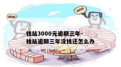 钱站3000元逾期三年-钱站逾期三年没钱还怎么办