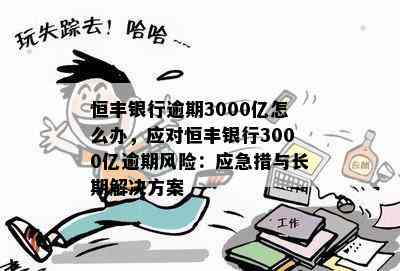 恒丰银行逾期3000亿怎么办，应对恒丰银行3000亿逾期风险：应急措与长期解决方案