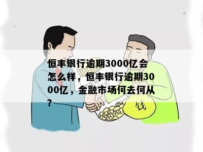 恒丰银行逾期3000亿会怎么样，恒丰银行逾期3000亿，金融市场何去何从？