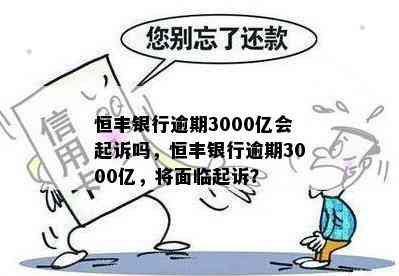 恒丰银行逾期3000亿会起诉吗，恒丰银行逾期3000亿，将面临起诉？