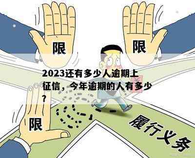 2023还有多少人逾期上征信，今年逾期的人有多少？