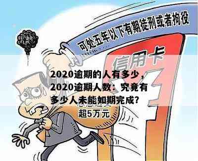 2020逾期的人有多少，2020逾期人数：究竟有多少人未能如期完成？