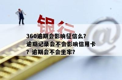 360逾期会影响征信么？逾期记录会不会影响信用卡？逾期会不会坐牢？