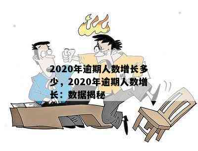 2020年逾期人数增长多少，2020年逾期人数增长：数据揭秘