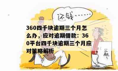 360四千块逾期三个月怎么办，应对逾期借款：360平台四千块逾期三个月应对策略解析