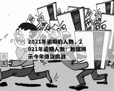 2021年逾期的人数，2021年逾期人数：数据揭示今年借贷挑战