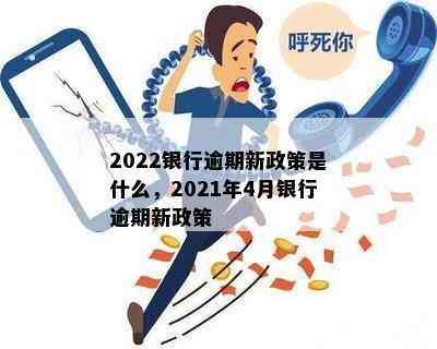 2022银行逾期新政策是什么，2021年4月银行逾期新政策