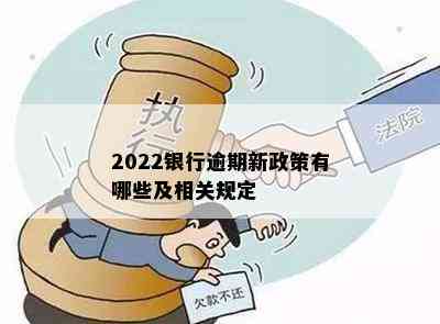 2022银行逾期新政策有哪些及相关规定