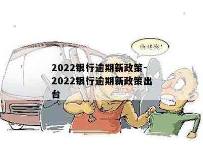 2022银行逾期新政策-2022银行逾期新政策出台