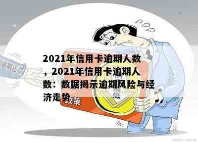 2021年信用卡逾期人数，2021年信用卡逾期人数：数据揭示逾期风险与经济走势