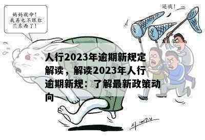 人行2023年逾期新规定解读，解读2023年人行逾期新规：了解最新政策动向