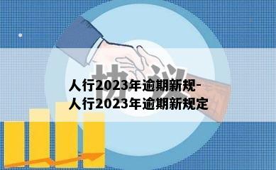 人行2023年逾期新规-人行2023年逾期新规定