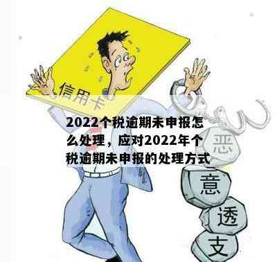 2022个税逾期未申报怎么处理，应对2022年个税逾期未申报的处理方式