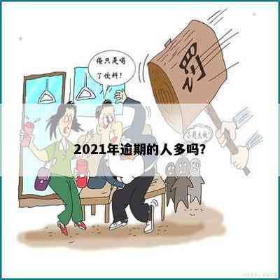 2021年逾期的人多吗？