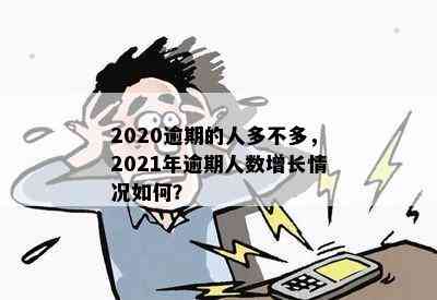 2020逾期的人多不多，2021年逾期人数增长情况如何？