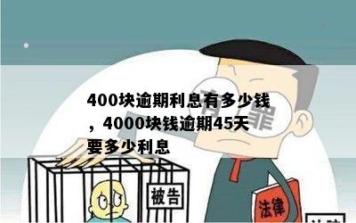 400块逾期利息有多少钱，4000块钱逾期45天要多少利息