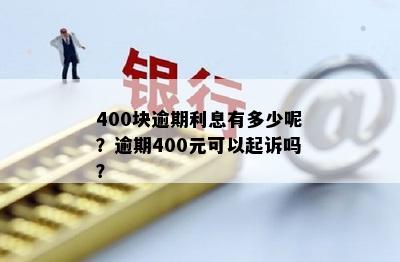 400块逾期利息有多少呢？逾期400元可以起诉吗？