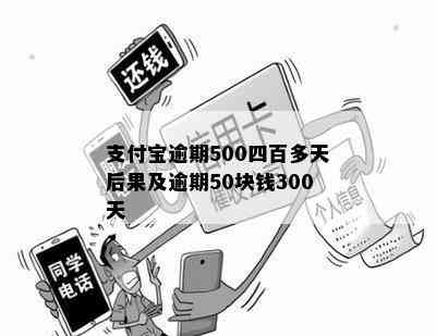 支付宝逾期500四百多天后果及逾期50块钱300天