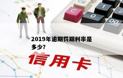 2019年逾期罚期利率是多少？