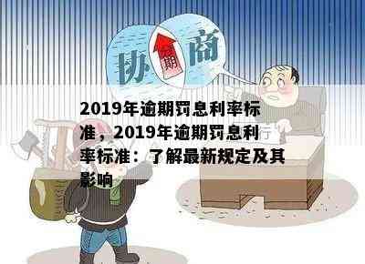 2019年逾期罚息利率标准，2019年逾期罚息利率标准：了解最新规定及其影响