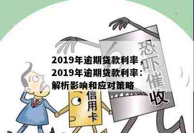 2019年逾期贷款利率，2019年逾期贷款利率：解析影响和应对策略