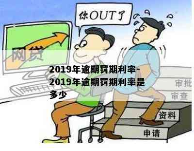 2019年逾期罚期利率-2019年逾期罚期利率是多少