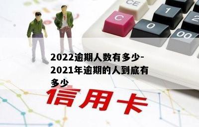 2022逾期人数有多少-2021年逾期的人到底有多少