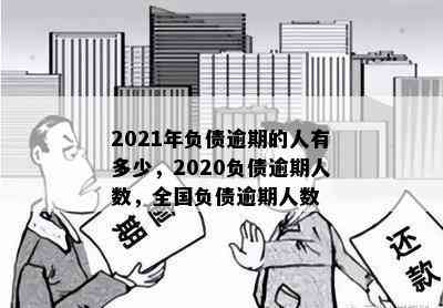 2021年负债逾期的人有多少，2020负债逾期人数，全国负债逾期人数