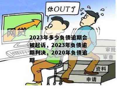 2023年多少负债逾期会被起诉，2023年负债逾期判决，2020年负债逾期