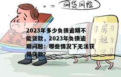 2023年多少负债逾期不能贷款，2023年负债逾期问题：哪些情况下无法获得贷款？