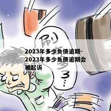 2023年多少负债逾期-2023年多少负债逾期会被起诉