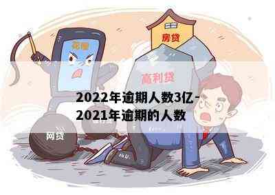 2022年逾期人数3亿-2021年逾期的人数