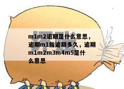 m1m2逾期是什么意思，逾期m1指逾期多久，逾期m1m2m3m4m5是什么意思