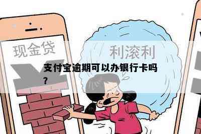 支付宝逾期可以办银行卡吗？