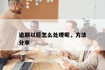 逾期以后怎么处理呢，方法分享