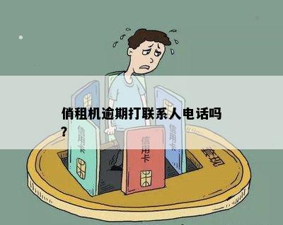 俏租机逾期打联系人电话吗？