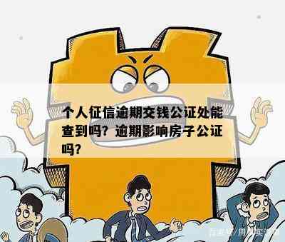 个人征信逾期交钱公证处能查到吗？逾期影响房子公证吗？