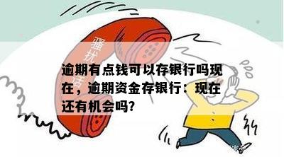 逾期有点钱可以存银行吗现在，逾期资金存银行：现在还有机会吗？