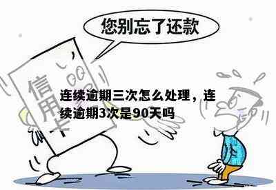 连续逾期三次怎么处理，连续逾期3次是90天吗