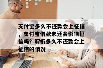 支付宝多久不还款会上征信，支付宝借款未还会影响征信吗？解析多久不还款会上征信的情况