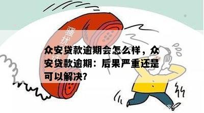 众安贷款逾期会怎么样，众安贷款逾期：后果严重还是可以解决？