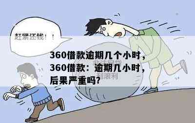 360借款逾期几个小时，360借款：逾期几小时，后果严重吗？