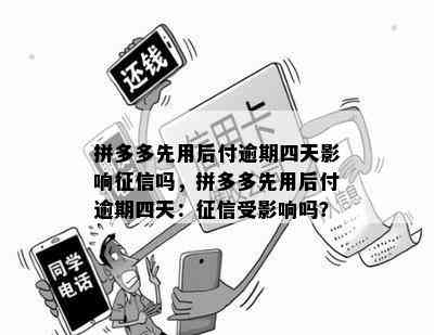 拼多多先用后付逾期四天影响征信吗，拼多多先用后付逾期四天：征信受影响吗？