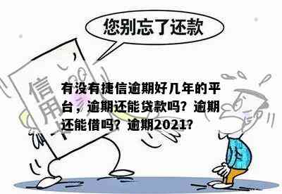 有没有捷信逾期好几年的平台，逾期还能贷款吗？逾期还能借吗？逾期2021？