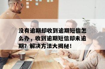 没有逾期却收到逾期短信怎么办，收到逾期短信却未逾期？解决方法大揭秘！