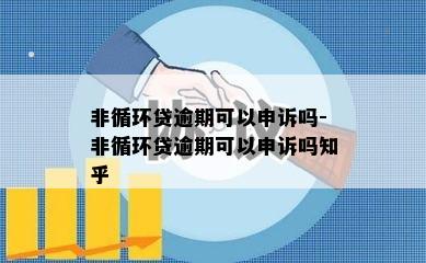 非循环贷逾期可以申诉吗-非循环贷逾期可以申诉吗知乎