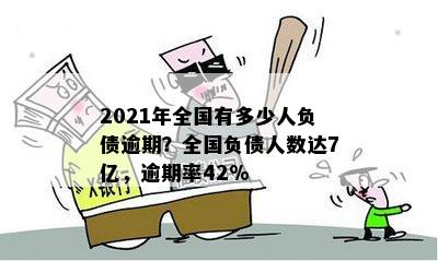 2021年全国有多少人负债逾期？全国负债人数达7亿，逾期率42%