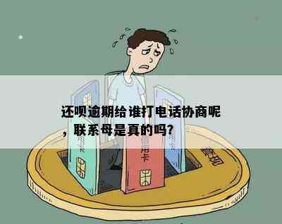 还呗逾期给谁打电话协商呢，联系母是真的吗？