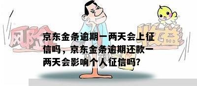 京东金条逾期一两天会上征信吗，京东金条逾期还款一两天会影响个人征信吗？